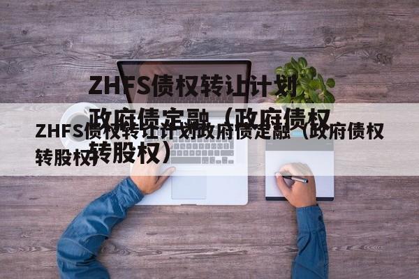 ZHFS债权转让计划政府债定融（政府债权转股权）