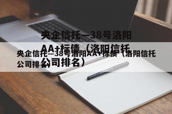 央企信托—38号洛阳AA+标债（洛阳信托公司排名）