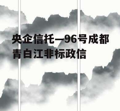 央企信托—96号成都青白江非标政信