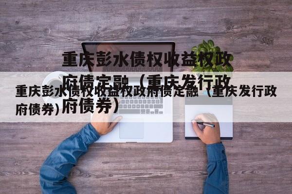 重庆彭水债权收益权政府债定融（重庆发行政府债券）