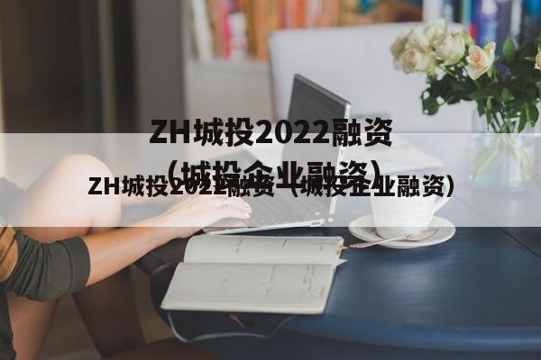 ZH城投2022融资（城投企业融资）