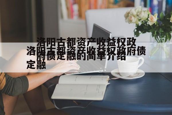 洛阳古都资产收益权政府债定融的简单介绍