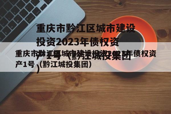 重庆市黔江区城市建设投资2023年债权资产1号（黔江城投集团）