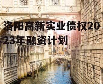 洛阳高新实业债权2023年融资计划