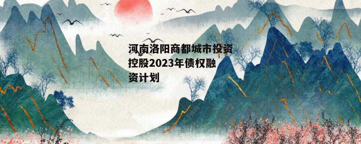 河南洛阳商都城市投资控股2023年债权融资计划