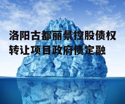 洛阳古都丽景控股债权转让项目政府债定融