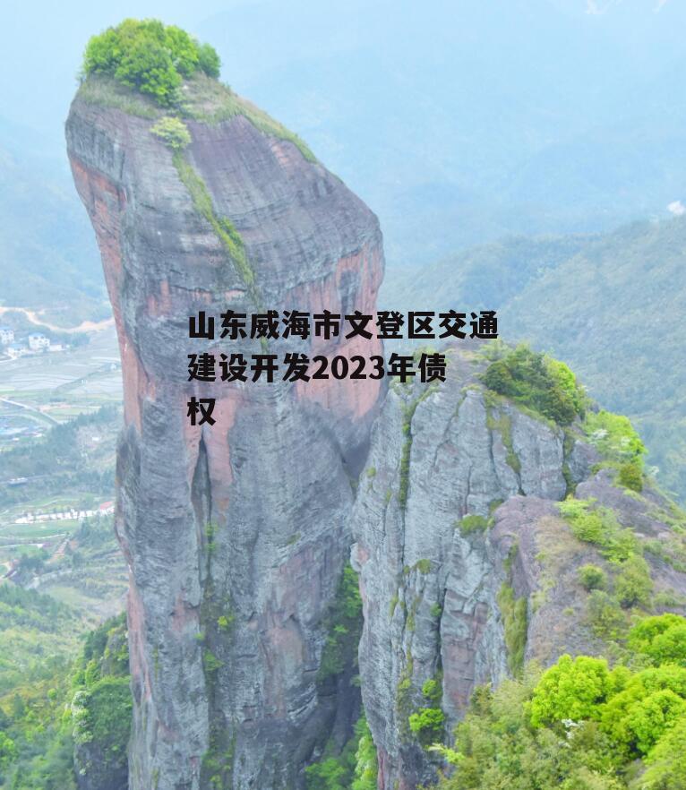 山东威海市文登区交通建设开发2023年债权