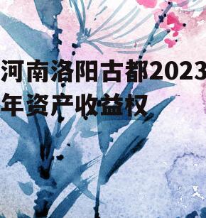 河南洛阳古都2023年资产收益权