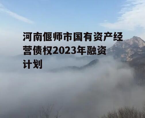 河南偃师市国有资产经营债权2023年融资计划