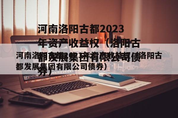 河南洛阳古都2023年资产收益权（洛阳古都发展集团有限公司债券）