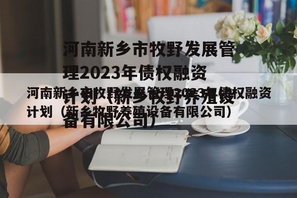 河南新乡市牧野发展管理2023年债权融资计划（新乡牧野养殖设备有限公司）