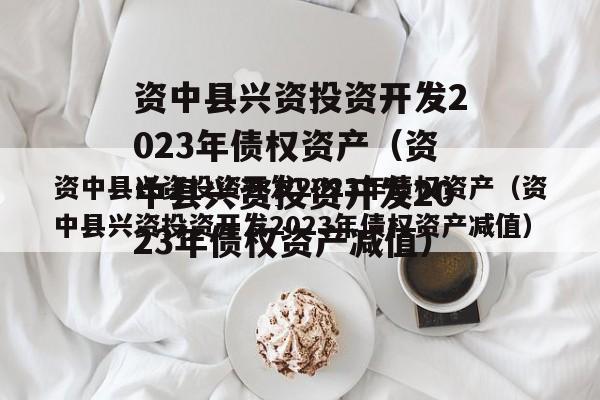 资中县兴资投资开发2023年债权资产（资中县兴资投资开发2023年债权资产减值）