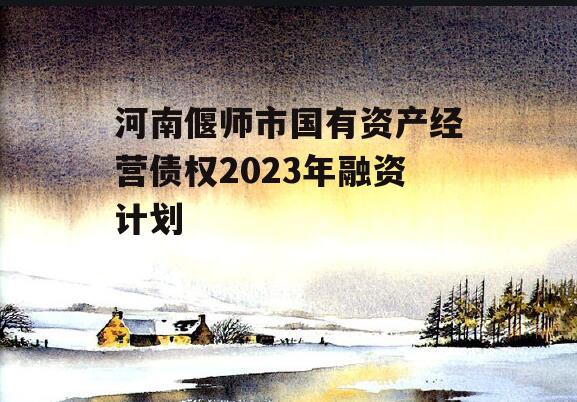 河南偃师市国有资产经营债权2023年融资计划