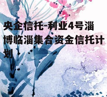 央企信托-利业4号淄博临淄集合资金信托计划