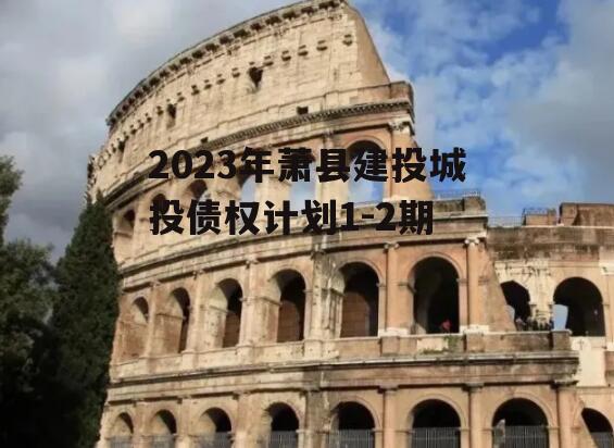 2023年萧县建投城投债权计划1-2期