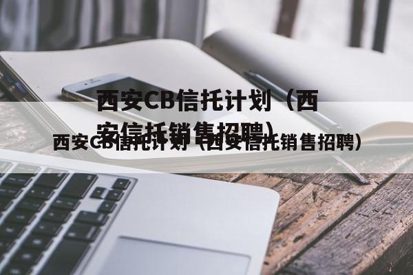 西安CB信托计划（西安信托销售招聘）