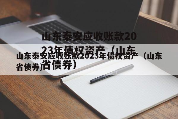 山东泰安应收账款2023年债权资产（山东省债券）