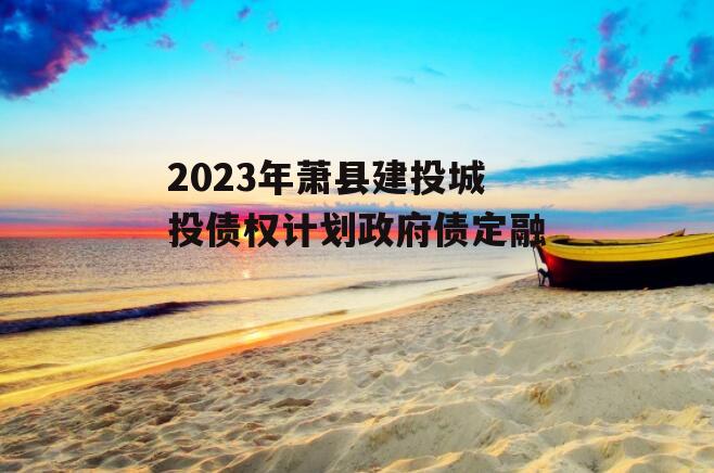 2023年萧县建投城投债权计划政府债定融