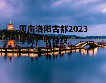 河南洛阳古都2023年资产收益权