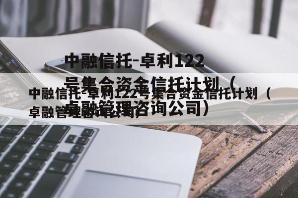 中融信托-卓利122号集合资金信托计划（卓融管理咨询公司）