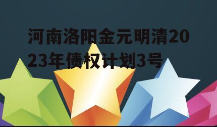 河南洛阳金元明清2023年债权计划3号
