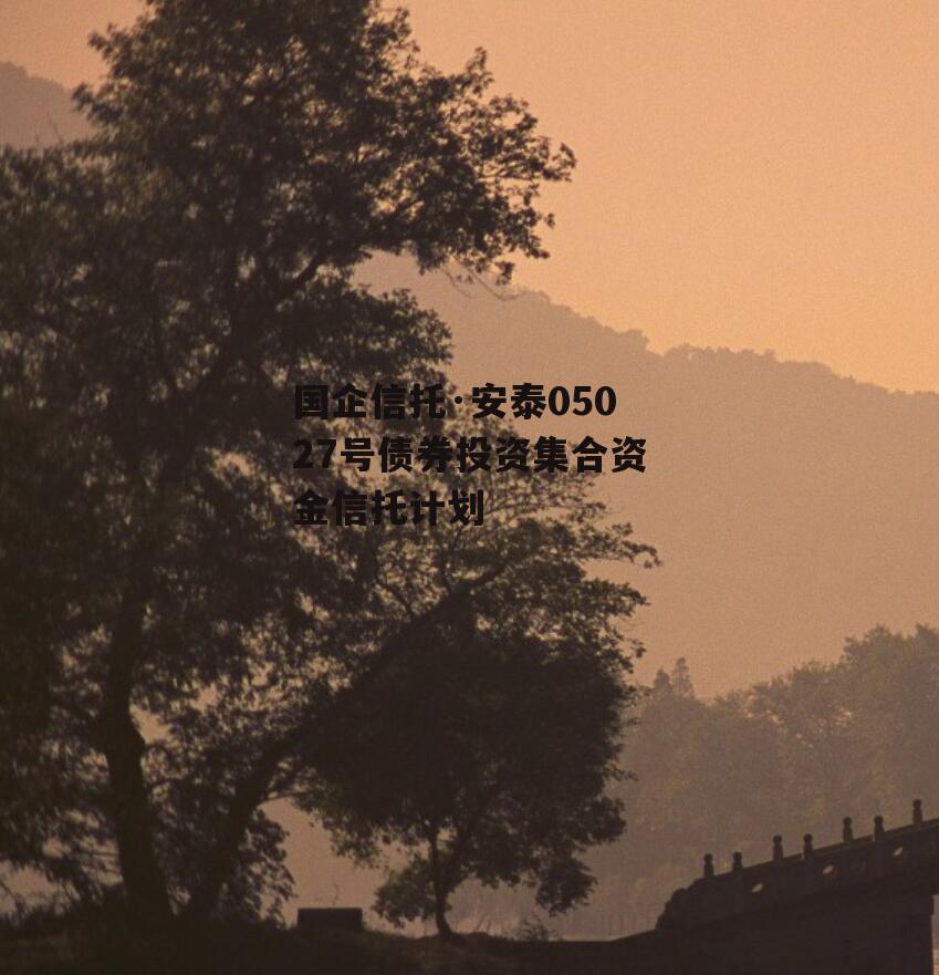 国企信托·安泰05027号债券投资集合资金信托计划