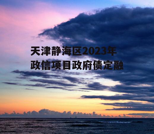 天津静海区2023年政信项目政府债定融