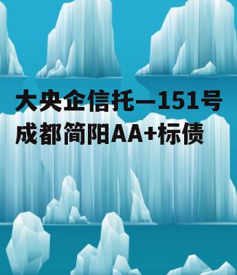 大央企信托—151号成都简阳AA+标债