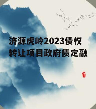 济源虎岭2023债权转让项目政府债定融