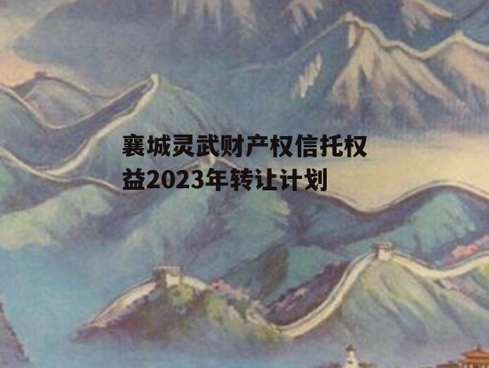 襄城灵武财产权信托权益2023年转让计划