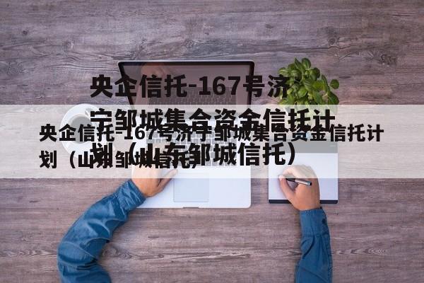 央企信托-167号济宁邹城集合资金信托计划（山东邹城信托）