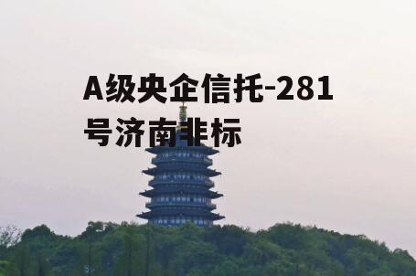 A级央企信托-281号济南非标