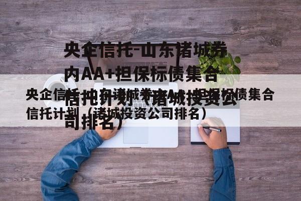 央企信托-山东诸城券内AA+担保标债集合信托计划（诸城投资公司排名）