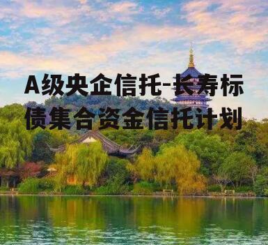 A级央企信托-长寿标债集合资金信托计划