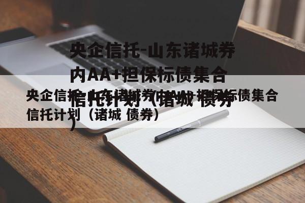 央企信托-山东诸城券内AA+担保标债集合信托计划（诸城 债券）