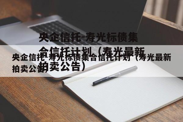 央企信托-寿光标债集合信托计划（寿光最新拍卖公告）