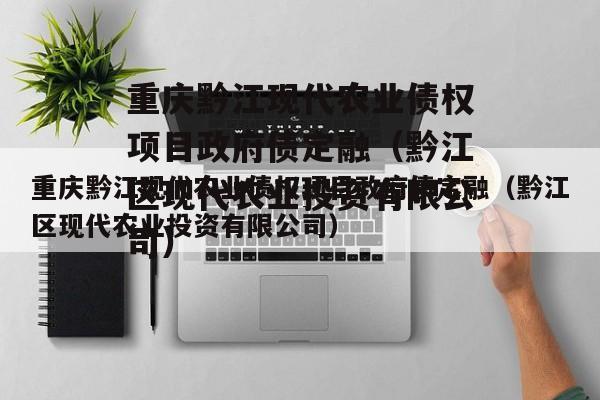 重庆黔江现代农业债权项目政府债定融（黔江区现代农业投资有限公司）