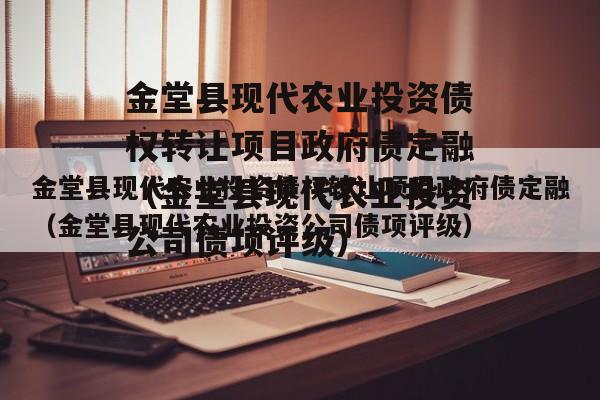 金堂县现代农业投资债权转让项目政府债定融（金堂县现代农业投资公司债项评级）