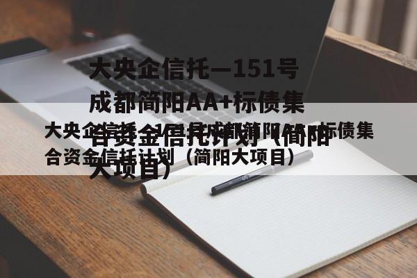 大央企信托—151号成都简阳AA+标债集合资金信托计划（简阳大项目）