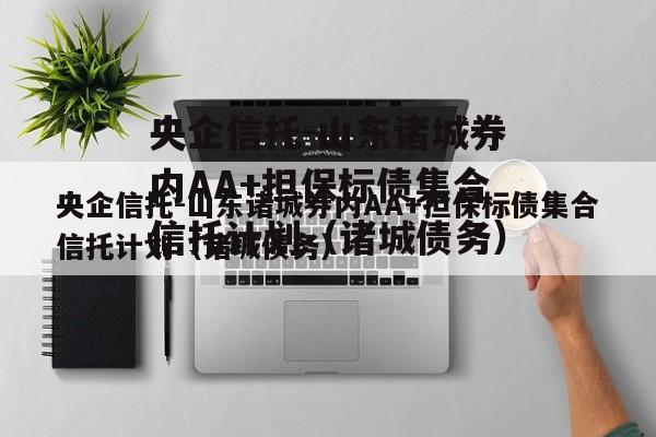 央企信托-山东诸城券内AA+担保标债集合信托计划（诸城债务）