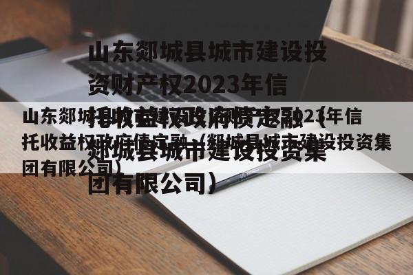 山东郯城县城市建设投资财产权2023年信托收益权政府债定融（郯城县城市建设投资集团有限公司）