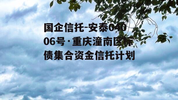 国企信托-安泰04006号·重庆潼南区标债集合资金信托计划