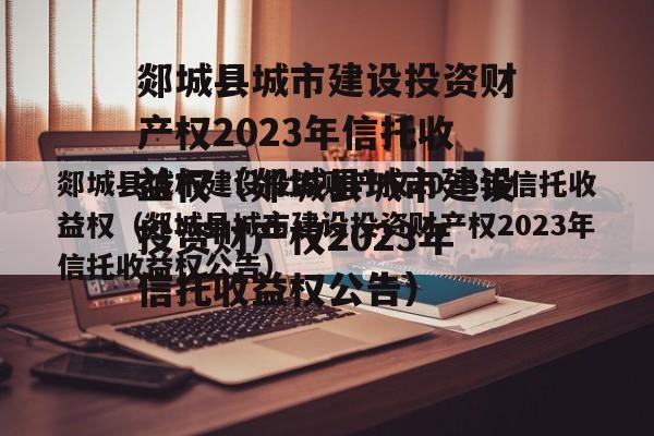 郯城县城市建设投资财产权2023年信托收益权（郯城县城市建设投资财产权2023年信托收益权公告）