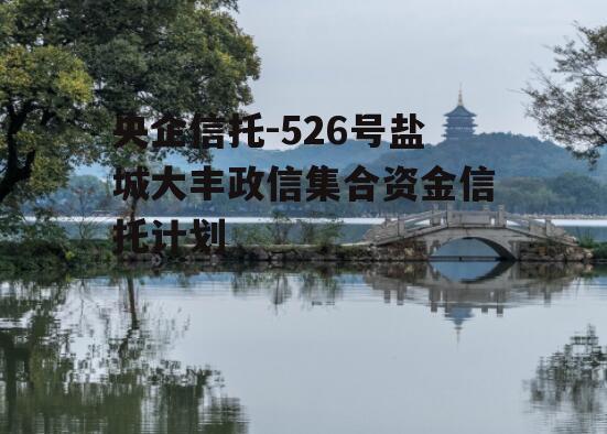 央企信托-526号盐城大丰政信集合资金信托计划