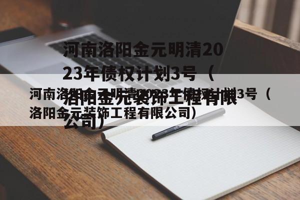 河南洛阳金元明清2023年债权计划3号（洛阳金元装饰工程有限公司）