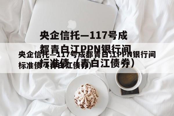 央企信托—117号成都青白江PPN银行间标准债（青白江债券）