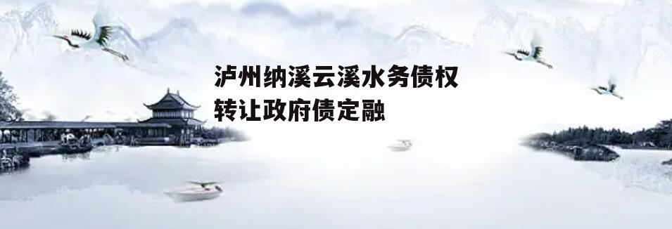 泸州纳溪云溪水务债权转让政府债定融