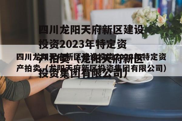 四川龙阳天府新区建设投资2023年特定资产拍卖（龙阳天府新区投资集团有限公司）