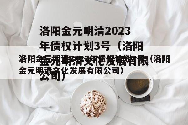 洛阳金元明清2023年债权计划3号（洛阳金元明清文化发展有限公司）