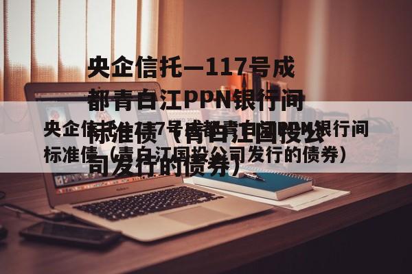 央企信托—117号成都青白江PPN银行间标准债（青白江国投公司发行的债券）